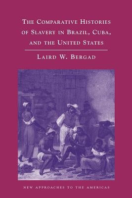 The Comparative Histories of Slavery in Brazil, Cuba, and the United States by Bergad, Laird W.