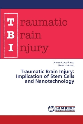 Traumatic Brain Injury: Implication of Stem Cells and Nanotechnology by A. Abd-Rabou, Ahmed