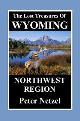 The Lost Treasures of Wyoming-Northwest Region by Netzel, Peter