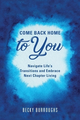 Come Back Home to You: Navigate Life's Transitions and Embrace Next Chapter Living by Burroughs, Becky