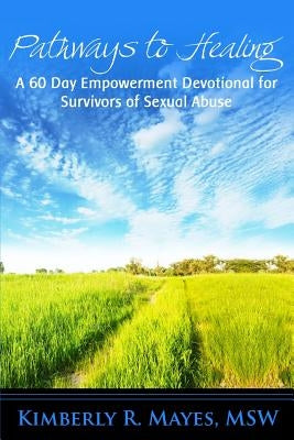 Pathways to Healing: A 60 Day Empowerment Devotional for Survivors of Sexual Abuse by Mayes Msw, Kimberly R.