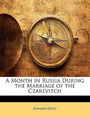 A Month in Russia During the Marriage of the Czarevitch by Dicey, Edward