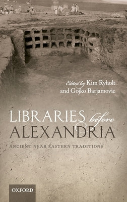 Libraries Before Alexandria: Ancient Near Eastern Traditions by Ryholt, Kim