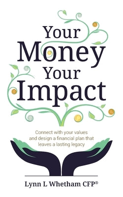 Your Money, Your Impact: Connect with your values and design a financial plan that leaves a lasting legacy by Whetham, Lynn
