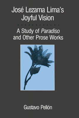 José Lezama Lima's Joyful Vision: A Study of Paradiso and Other Prose Works by Pellón, Gustavo
