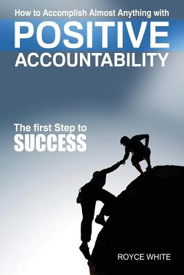 Positive Accountability: The First Step To Success by White, Royce