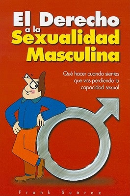 El Derecho a la Sexualidad Masculina: Que Hacer Cuando Sientes Que Vas Perdiendo Tu Capacidad Sexual by Suarez, Frank