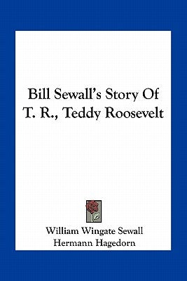 Bill Sewall's Story Of T. R., Teddy Roosevelt by Sewall, William Wingate