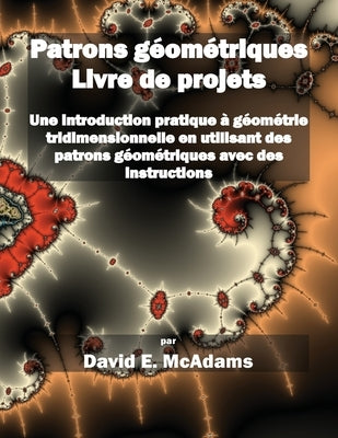 Patrons géométriques - Livre de projets: Une introduction pratique à géométrie tridimensionnelle en utilisant des patrons géométriques avec des instru by McAdams, David E.