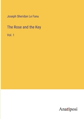 The Rose and the Key: Vol. 1 by Sheridan Le Fanu, Joseph
