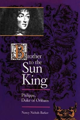 Brother to the Sun King: Philippe, Duke of Orleans by Barker, Nancy Nichols