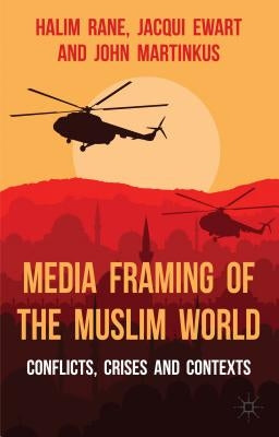 Media Framing of the Muslim World: Conflicts, Crises and Contexts by Rane, H.