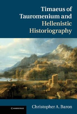 Timaeus of Tauromenium and Hellenistic Historiography by Baron, Christopher A.