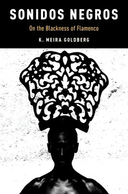Sonidos Negros: On the Blackness of Flamenco by Goldberg, K. Meira