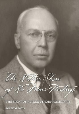 The Nether Shore of No More Partings: The Story of William Thornwall Davis by Davis, Robert Graham