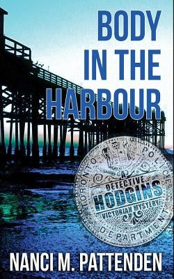 Body in the Harbour: A Detective Hodgins Victorian Mystery Book #1 by Pattenden, Nanci M.