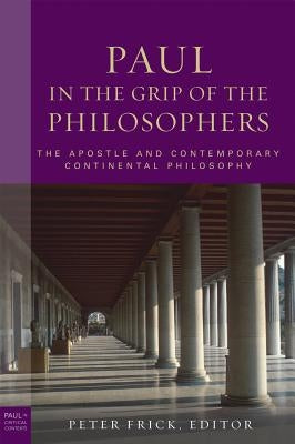 Paul in the Grip of the Philosophers: The Apostle and Contemporary Continental Philosophy by Frick, Peter