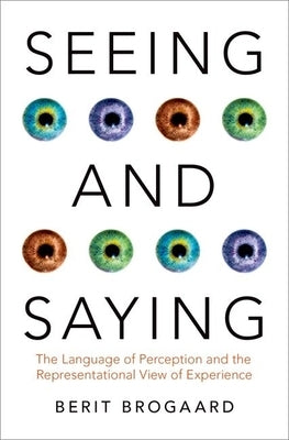 Seeing and Saying: The Language of Perception and the Representational View of Experience by Brogaard, Berit