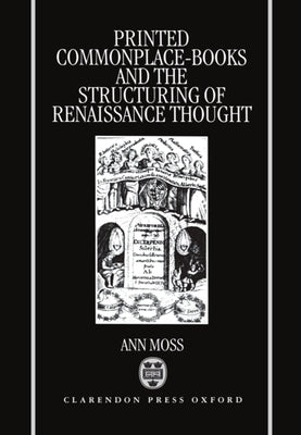 Printed Commonplace-Books and the Structuring of Renaissance Thought by Moss, Ann