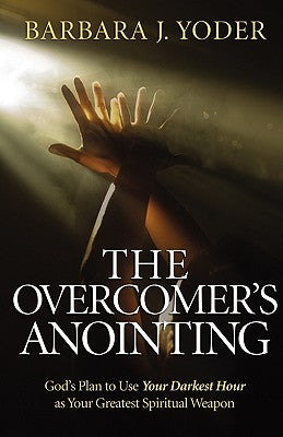 The Overcomer's Anointing: God's Plan to Use Your Darkest Hour as Your Greatest Spiritual Weapon by Yoder, Barbara J.