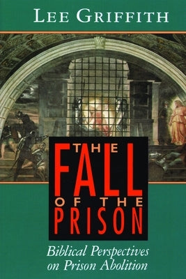 The Fall of the Prison: Biblical Perspectives on Prison Abolition by Griffith, Lee