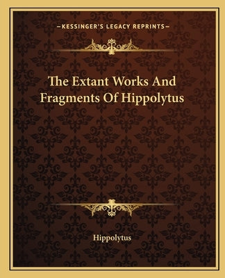 The Extant Works and Fragments of Hippolytus by Hippolytus