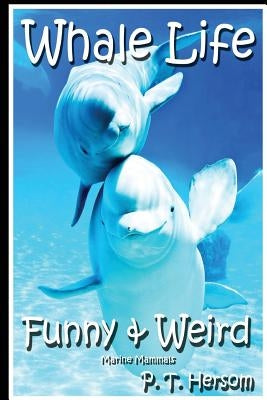 Whale Life Funny & Weird Marine Mammals: Learn with Amazing Photos and Fun Facts About Whales and Marine Mammals by Hersom, P. T.