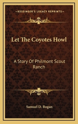 Let The Coyotes Howl: A Story Of Philmont Scout Ranch by Bogan, Samuel D.