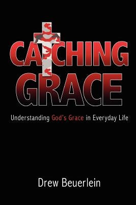 Catching Grace: Understanding God's Grace in Everyday Life by Drew, Beuerlein