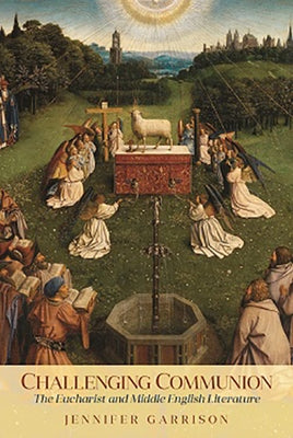 Challenging Communion: The Eucharist and Middle English Literature by Garrison, Jennifer
