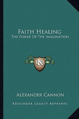 Faith Healing: The Power of the Imagination by Cannon, Alexander