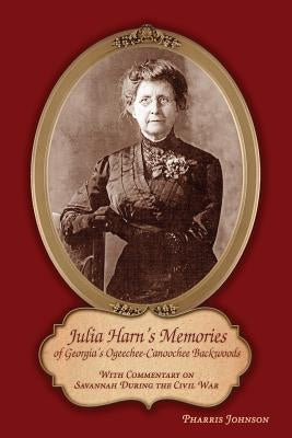 Julia Harn's Memories of Georgia's Ogeechee-Canoochee Backwoods: With Commentary on Savannah During the Civil War by Johnson, Pharris