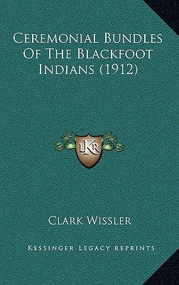 Ceremonial Bundles Of The Blackfoot Indians (1912) by Wissler, Clark