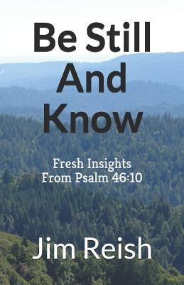 Be Still And Know: Fresh Insights From Psalm 46:10 by Reish, Jim