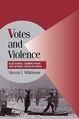 Votes and Violence: Electoral Competition and Ethnic Riots in India by Wilkinson, Steven I.