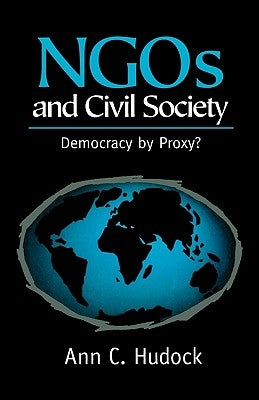 Ngos and Civil Society: Democracy by Proxy? by Hudock, Ann