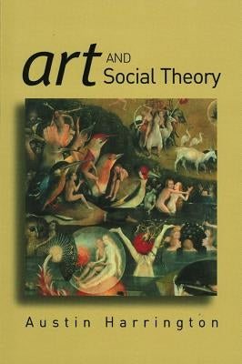Art and Social Theory: Sociological Arguments in Aesthetics by Harrington, Austin