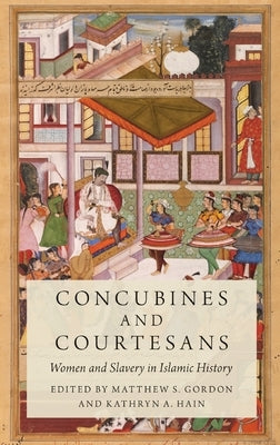 Concubines and Courtesans: Women and Slavery in Islamic History by Gordon, Matthew S.