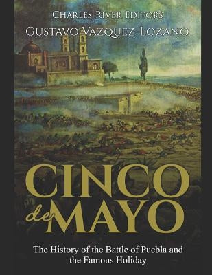 Cinco de Mayo: The History of the Battle of Puebla and the Famous Holiday by Vazquez-Lozano, Gustavo