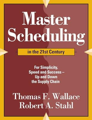 Master Scheduling in the 21st Century: For Simplicity, Speed and Success- Up and Down the Supply Chain by Stahl, Robert a.