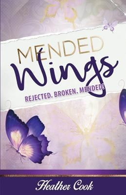 Mended Wings: Rejected. Broken. Mended! by Cook, Heather