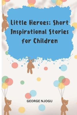 Little Heroes: Short Inspirational Stories for Children by Nakiyo, George Njogu