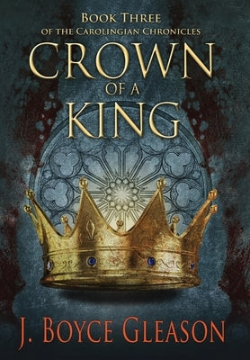 Crown of a King, Book Three of The Carolingian Chronicles by Gleason, J. Boyce