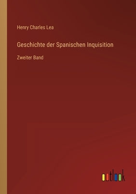 Geschichte der Spanischen Inquisition: Zweiter Band by Lea, Henry Charles