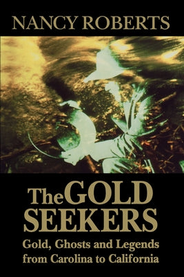 The Gold Seekers: Gold, Ghosts and Legends from Carolina to California by Roberts, Nancy