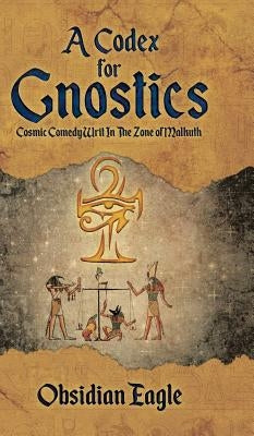 A Codex For Gnostics: Cosmic Comedy Writ In The Zone of Malkuth by Eagle, Obsidian