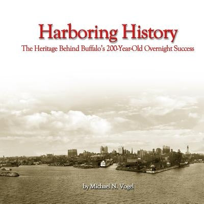 Harboring History: The Heritage Behind Buffalo's 200-Year-Old Overnight Success by Vogel, Michael N.