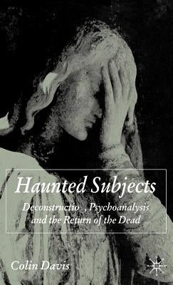 Haunted Subjects: Deconstruction, Psychoanalysis and the Return of the Dead by Davis, C.