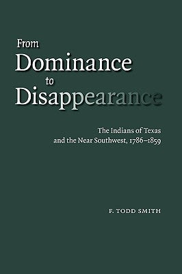 From Dominance to Disappearance: The Indians of Texas and the Near Southwest, 1786-1859 by Smith, F. Todd