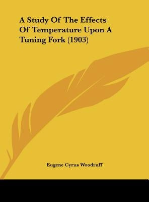 A Study of the Effects of Temperature Upon a Tuning Fork (1903) by Woodruff, Eugene Cyrus